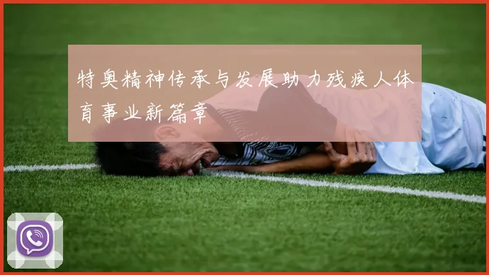 特奥精神传承与发展助力残疾人体育事业新篇章