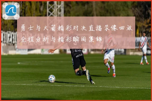 勇士与火箭精彩对决直播录像回放全程分析与精彩瞬间集锦