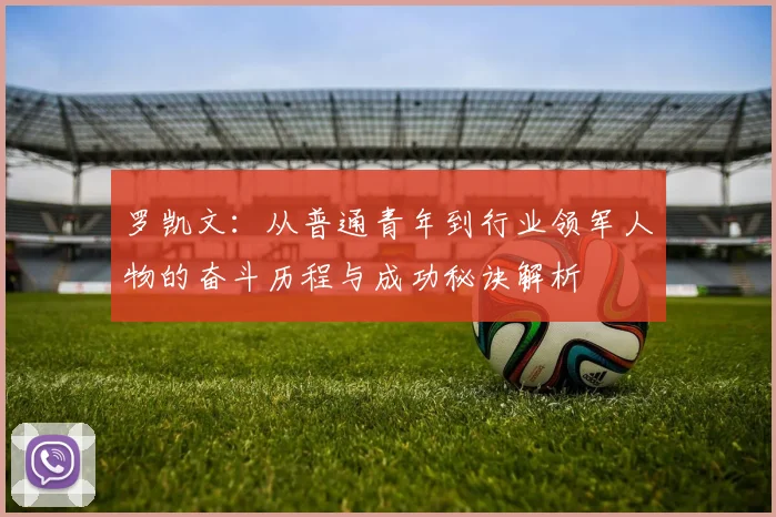 罗凯文：从普通青年到行业领军人物的奋斗历程与成功秘诀解析