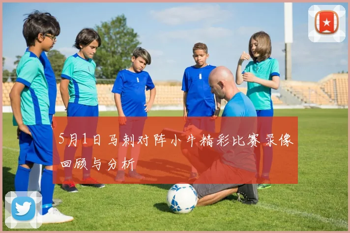 5月1日马刺对阵小牛精彩比赛录像回顾与分析