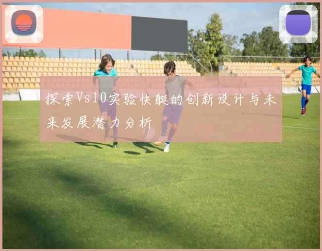 探索Vs10实验快艇的创新设计与未来发展潜力分析