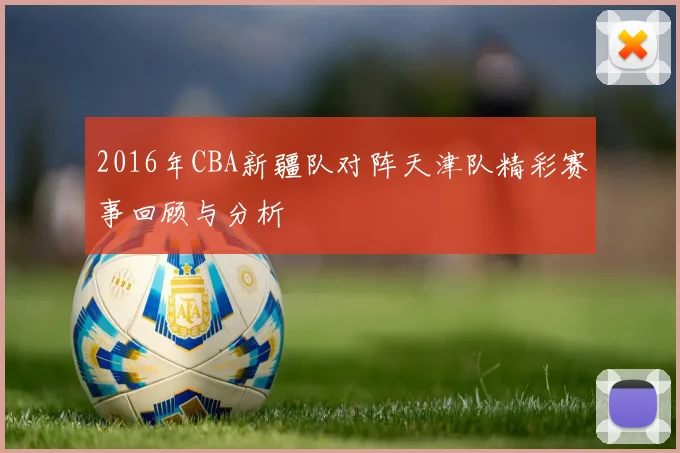 2016年CBA新疆队对阵天津队精彩赛事回顾与分析