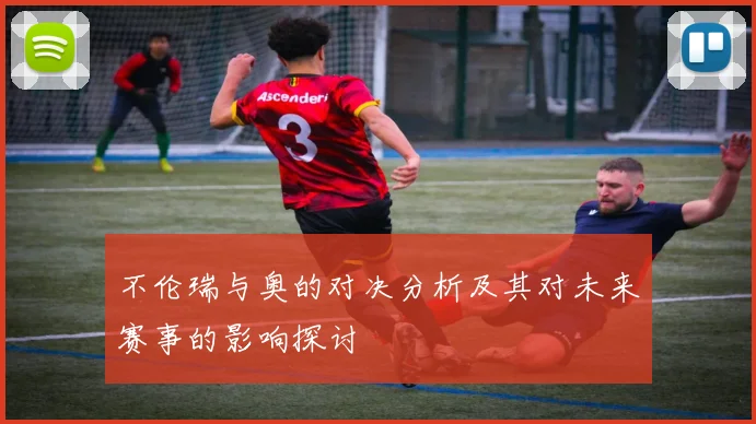 不伦瑞与奥的对决分析及其对未来赛事的影响探讨