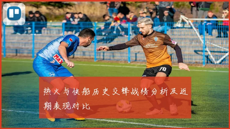 热火与快船历史交锋战绩分析及近期表现对比