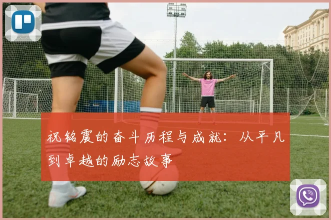 祝铭震的奋斗历程与成就：从平凡到卓越的励志故事