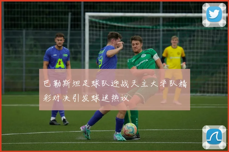 巴勒斯坦足球队迎战天主大学队精彩对决引发球迷热议