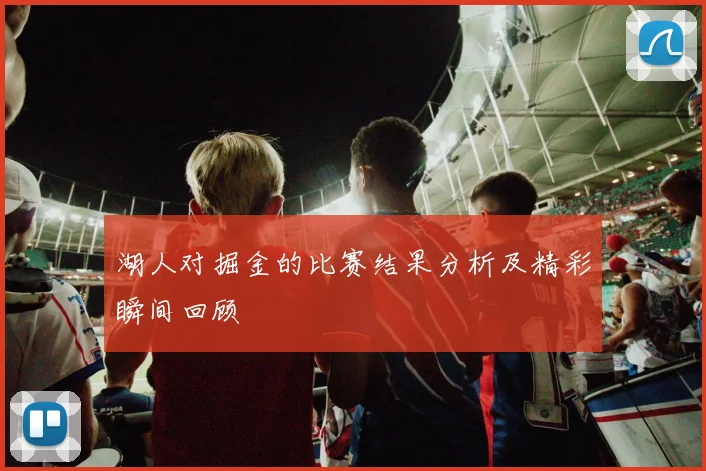 湖人对掘金的比赛结果分析及精彩瞬间回顾