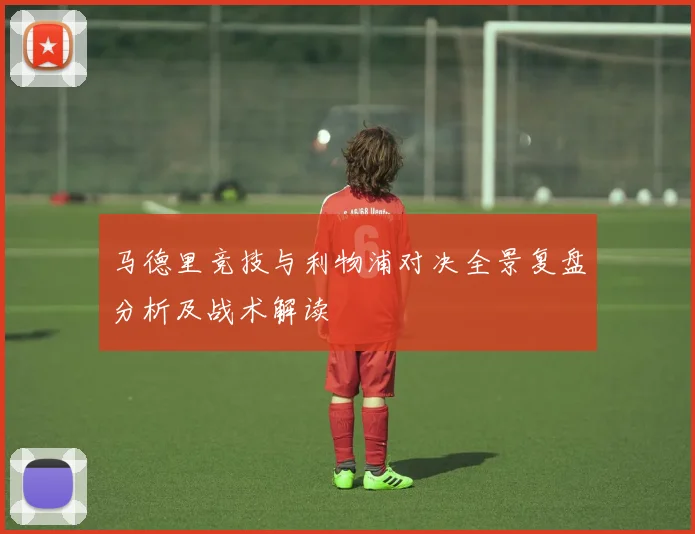 马德里竞技与利物浦对决全景复盘分析及战术解读
