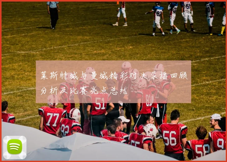 莱斯特城与曼城精彩对决录播回顾分析及比赛亮点总结