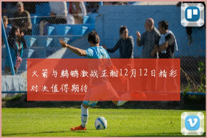 火箭与鹈鹕激战正酣12月12日精彩对决值得期待