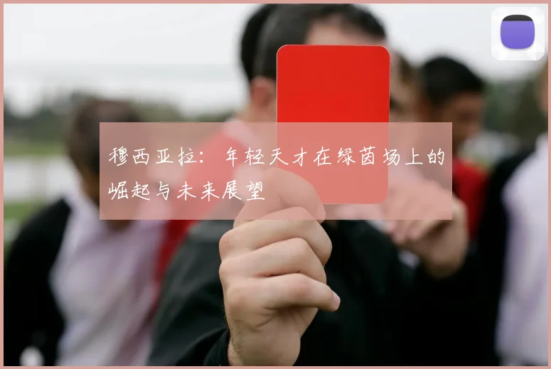 穆西亚拉：年轻天才在绿茵场上的崛起与未来展望