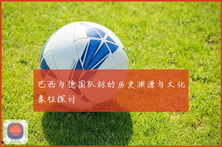 巴西与德国队标的历史渊源与文化象征探讨