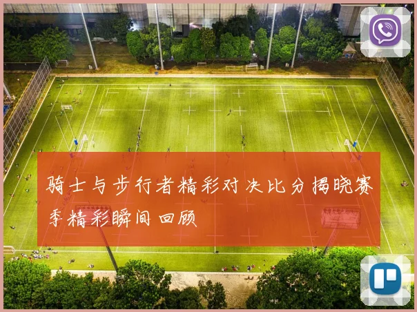 骑士与步行者精彩对决比分揭晓赛季精彩瞬间回顾