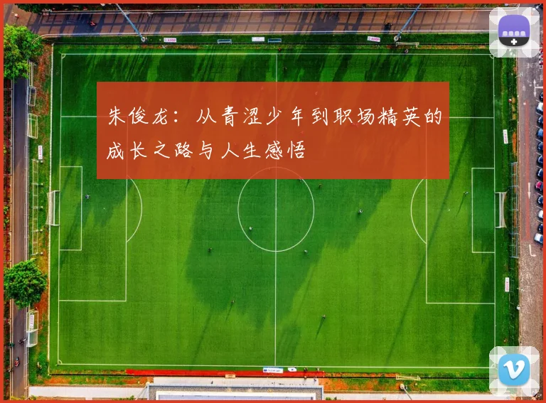 朱俊龙：从青涩少年到职场精英的成长之路与人生感悟