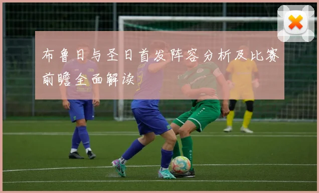 布鲁日与圣日首发阵容分析及比赛前瞻全面解读