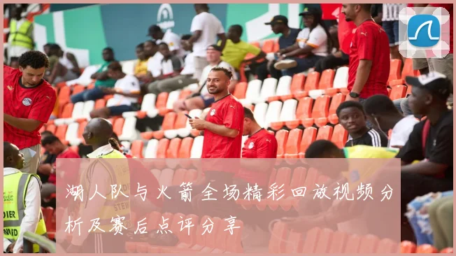 湖人队与火箭全场精彩回放视频分析及赛后点评分享