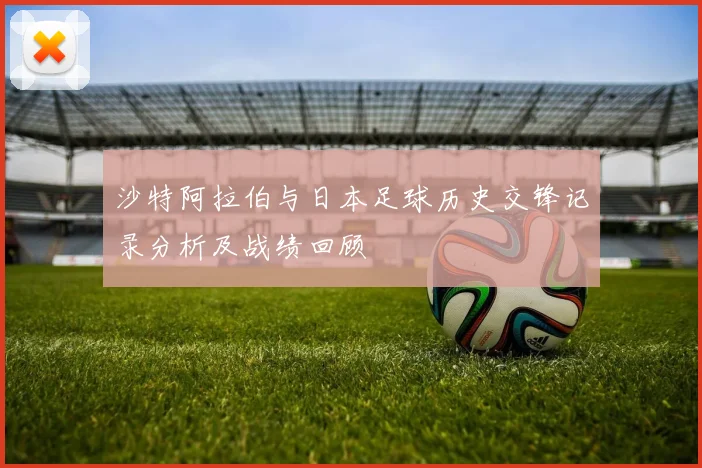 沙特阿拉伯与日本足球历史交锋记录分析及战绩回顾