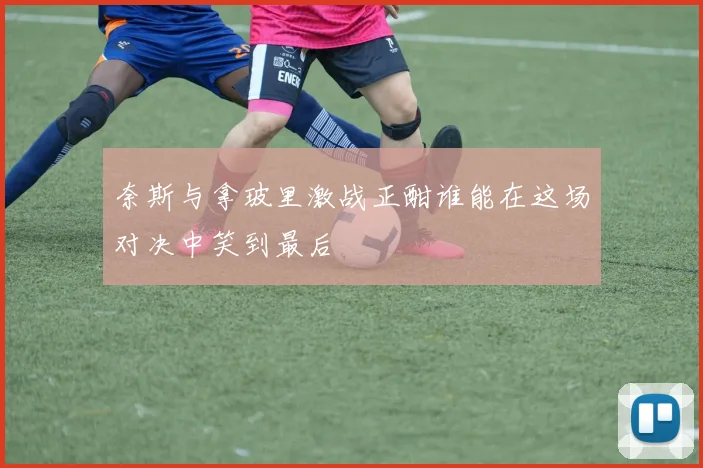 奈斯与拿玻里激战正酣谁能在这场对决中笑到最后