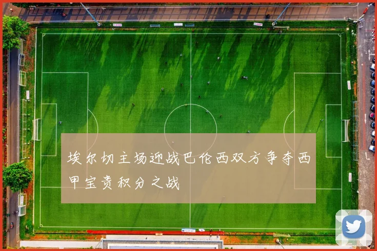 埃尔切主场迎战巴伦西双方争夺西甲宝贵积分之战